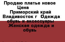 Продаю платье новое › Цена ­ 2 000 - Приморский край, Владивосток г. Одежда, обувь и аксессуары » Женская одежда и обувь   